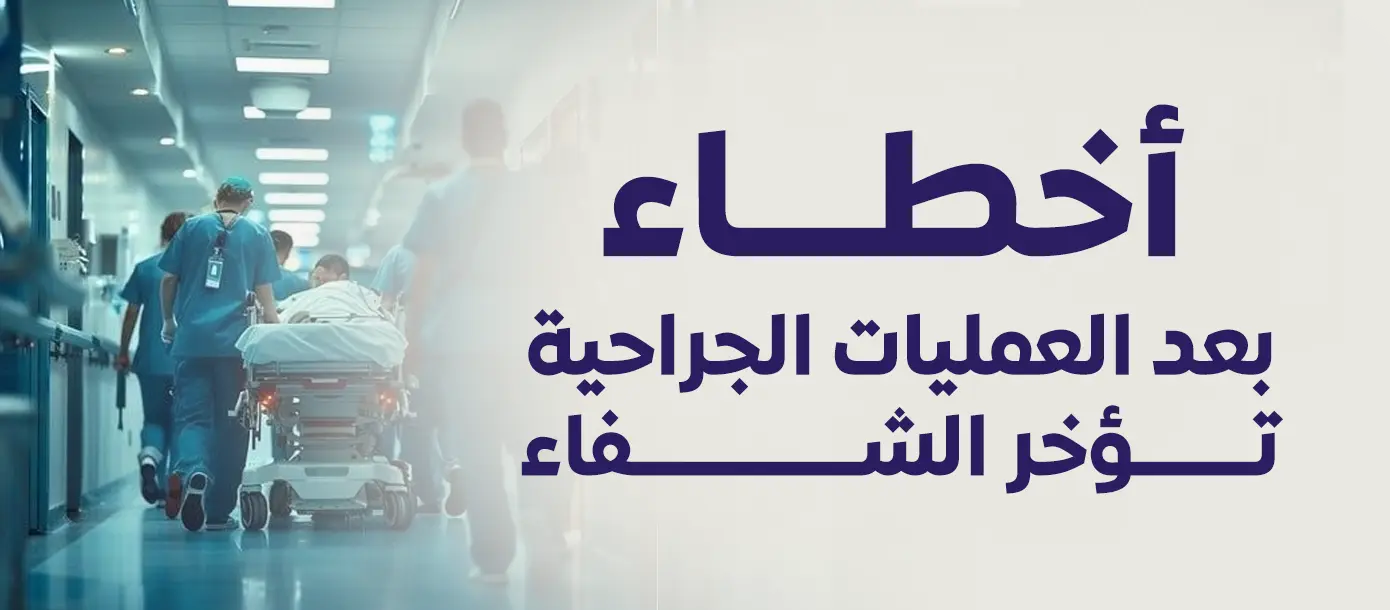 أخطاء بعد العمليات الجراحية تؤخر الشفاء | نصائح لتسريع التعافي بعد الجراحة