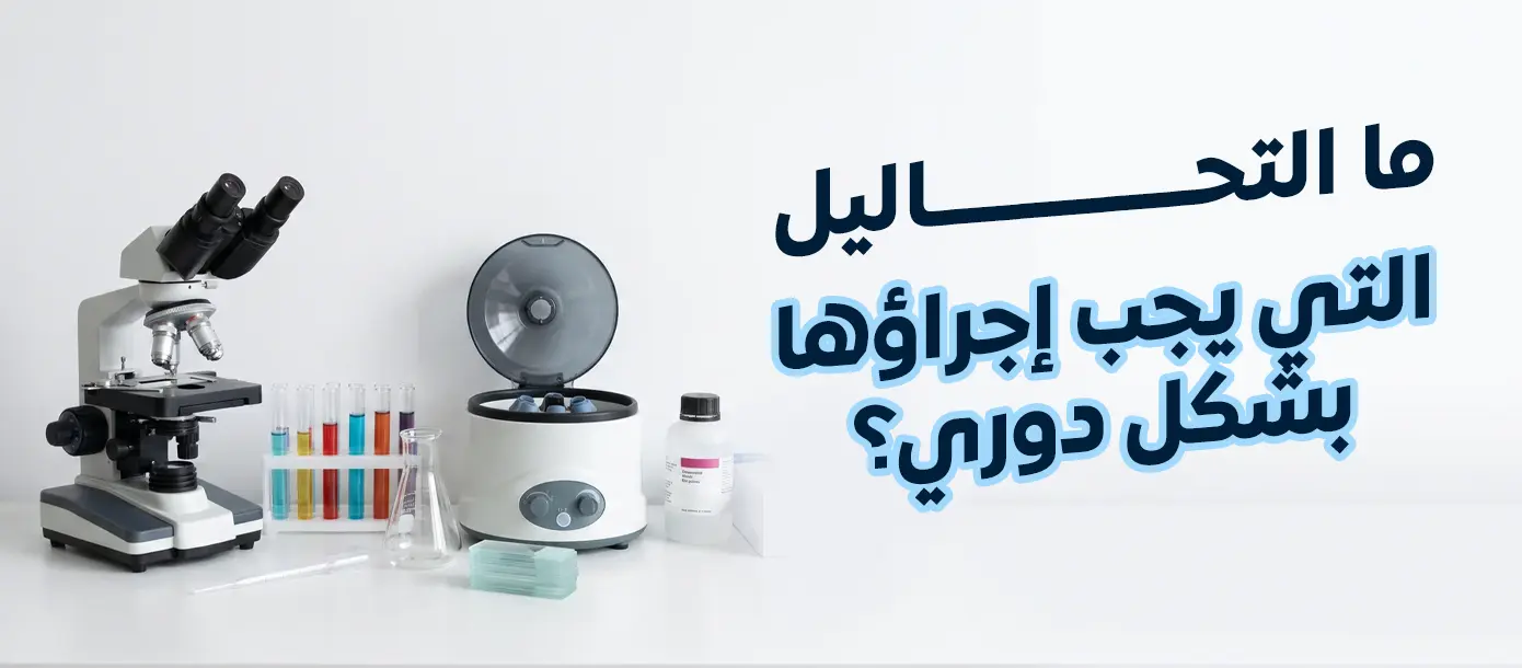 ما التحاليل التي يجب إجراؤها بشكل دوري؟
