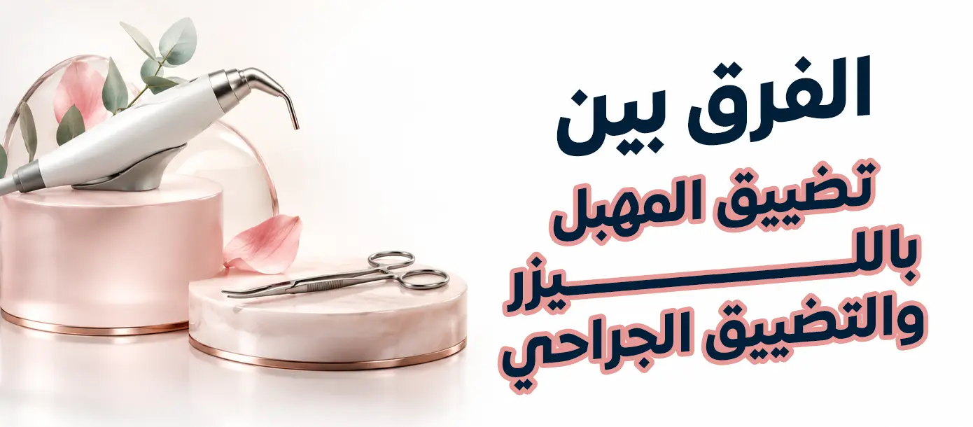 الفرق بين تضييق المهبل بالليزر والتضييق الجراحي والخيارات العلاجية المتاحة