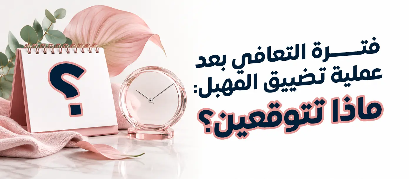 فترة التعافي بعد عملية تضييق المهبل ونصائح العناية بعد الجراحة